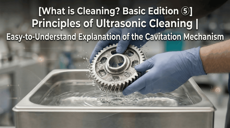 [What is Cleaning Basic Edition 5]Principles of Ultrasonic Cleaning  Easy-to-Understand Explanation of the Cavitation Mechanism
